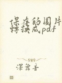 保存的图片怎么转换成pdf