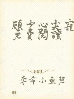 顾少心尖宠全文免费阅读