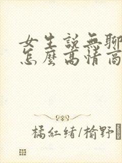 女生说无聊中该怎么高情商回复