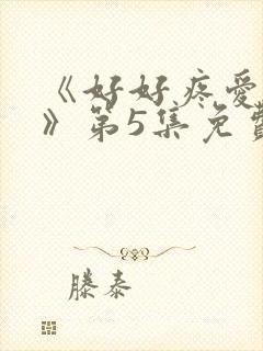 《好好疼爱里面》第5集免费