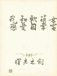 我和软萌女友的恋爱日常电子书下载