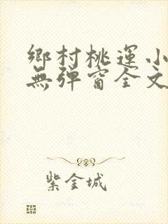 乡村桃运小神医无弹窗全文免费阅读