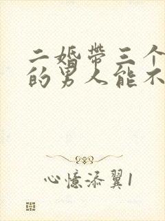 二婚带三个孩子的男人能不能嫁