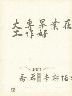 大专毕业在哪找工作好