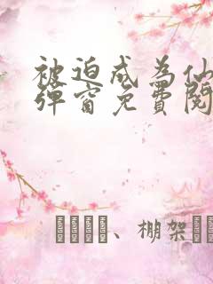 被迫成为仙家无弹窗免费阅读全文