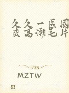 久久一区国产好爽高潮毛片