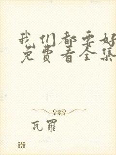 我们都要好好的免费看全集