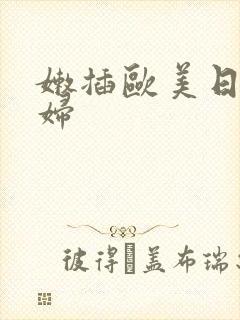 嫩插欧美日韩少妇