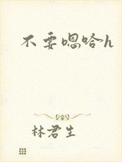 不要嗯哈h