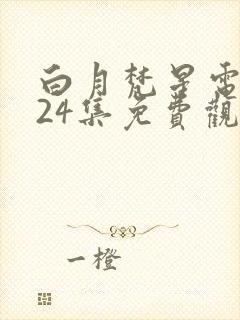 白月梵星电视剧24集免费观看