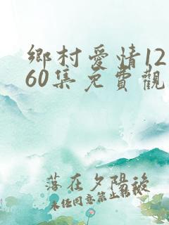 乡村爱情12部60集免费观看
