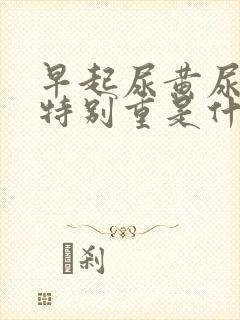 早起尿黄尿骚味特别重是什么原因