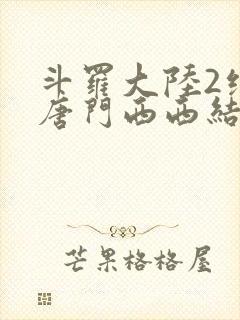 斗罗大陆2绝世唐门西西结局