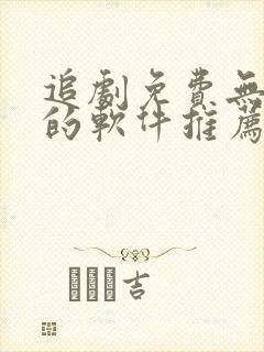 追剧免费无广告的软件推荐