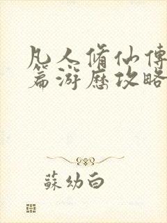 凡人修仙传人界篇游历攻略