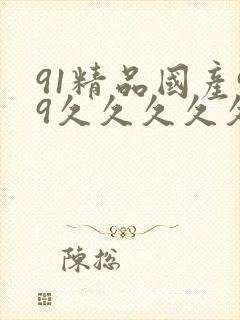 91精品国产99久久久久久