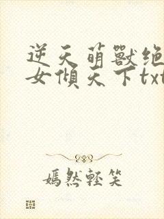 逆天萌兽绝世妖女倾天下txt下载