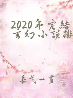 2020年完结玄幻小说排行榜前十名