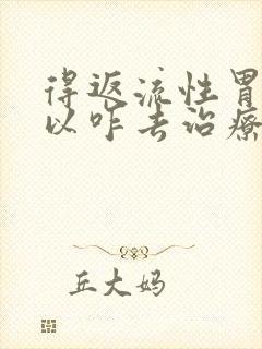 得返流性胃炎可以咋去治疗
