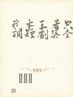 我本王者只是低调短剧集全