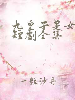 九皇子是女儿身短剧全集