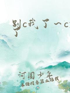 别c我了～c烂了