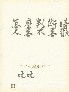 怎么判断暗恋的人喜不喜欢你