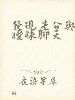 发现老公与别人暧昧聊天