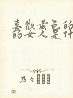 喜欢黄色的颜色的女人是什么性格