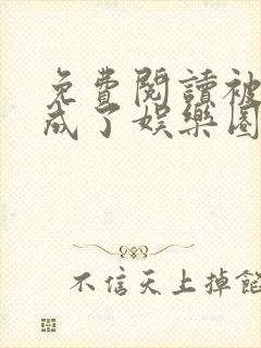 免费阅读被团宠成了娱乐圈顶流小说