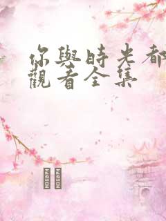 你与时光都很甜观看全集