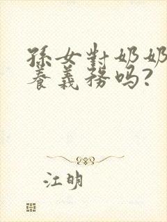 孙女对奶奶有赡养义务吗?