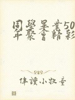 同学毕业50周年聚会精彩感言
