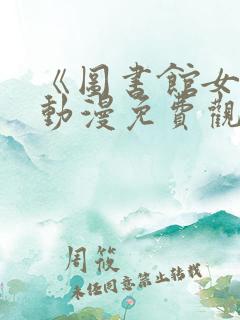 《图书馆女友》动漫免费观看第一集