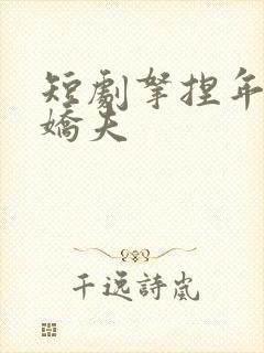 短剧拿捏年下小娇夫