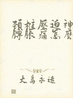 颈椎压迫神经胳膊胀痛怎么治疗
