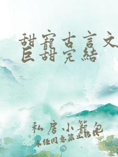 甜宠古言文推荐巨甜完结