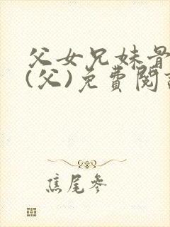父女兄妹骨科文(父)免费阅读