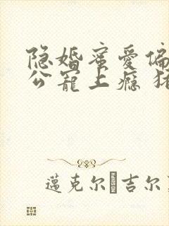 隐婚蜜爱偏执老公宠上瘾 猪宝宝萌萌哒