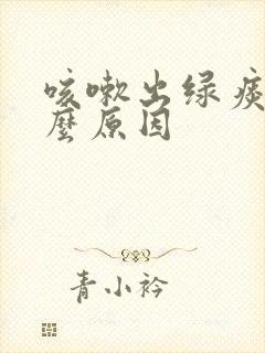咳嗽出绿痰是什么原因