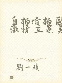 自拍偷拍 欧美激情 立足美利坚
