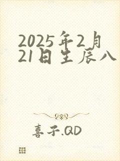 2025年2月21日生辰八字