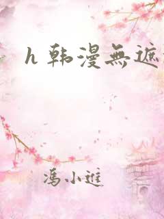 h 韩漫无遮挡