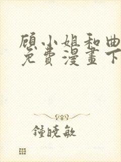 顾小姐和曲小姐免费漫画下拉式