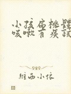 小孩扁桃体肥大咳嗽有痰该怎么办