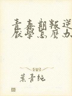 青春期叛逆孩子厌学怎么办