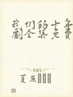 我们的十年电视剧全集免费观看高清