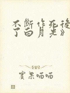 不断作死后我成了白月光》纪婴