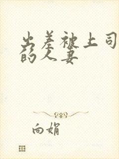 出差被上司侵犯的人妻