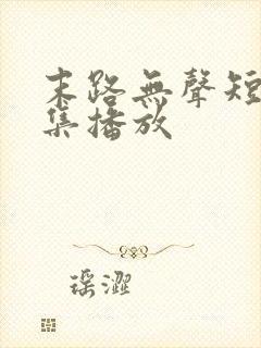 末路无声短剧全集播放